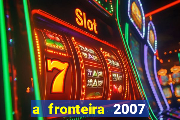 a fronteira 2007 filme completo download